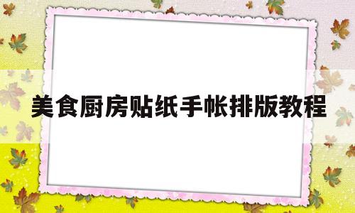 美食厨房贴纸手帐排版教程(厨房采购清单明细表)