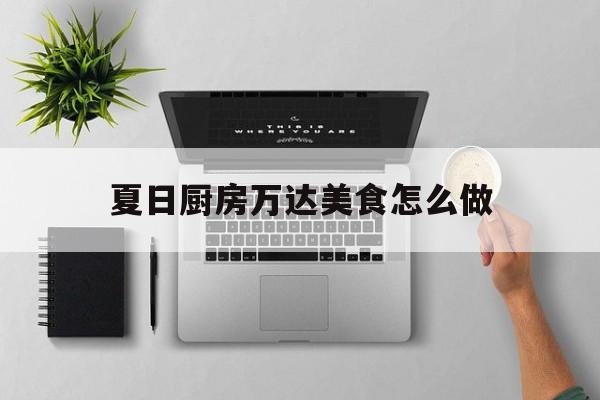 夏日厨房万达美食怎么做(万达厨师)