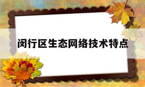 闵行区生态网络技术特点(生态网络体系)