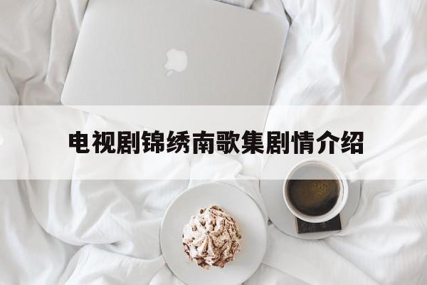 电视剧锦绣南歌集剧情介绍(锦绣南歌分集介绍电视猫)