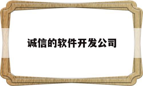 诚信的软件开发公司(信誉好软件开发推荐)