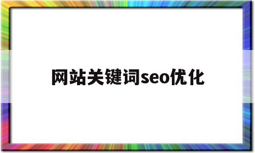 网站关键词seo优化(seo网站关键词优化十大排名)
