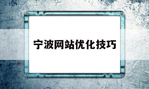 宁波网站优化技巧(宁波网站关键词优化代码)