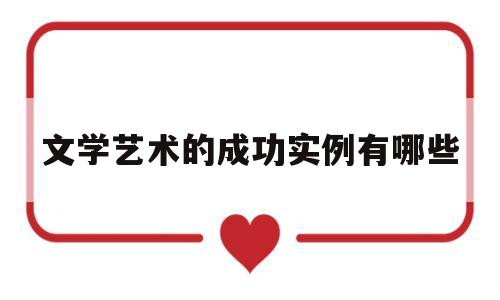 文学艺术的成功实例有哪些(文学艺术的成就思维导图)