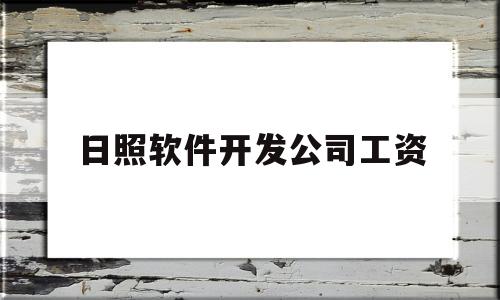 日照软件开发公司工资(日照软件开发公司工资多少)