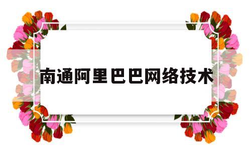 南通阿里巴巴网络技术(阿里巴巴南通数据中心在哪里)
