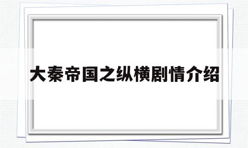 大秦帝国之纵横剧情介绍(大秦帝国之纵横剧情梗概)
