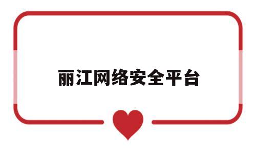 丽江网络安全平台(丽江网警电话号码是多少)