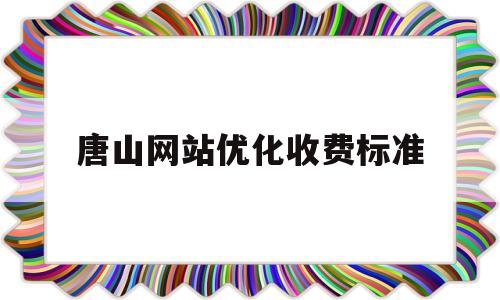 唐山网站优化收费标准(唐山网站排名提升)
