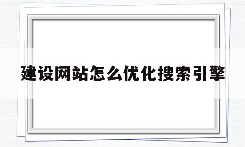 建设网站怎么优化搜索引擎(网站搜索优化方案)