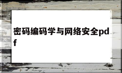密码编码学与网络安全pdf(密码编码学与网络安全第八版答案)
