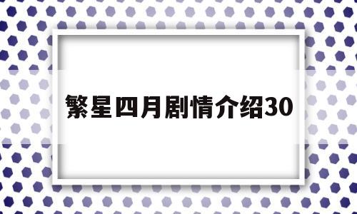 繁星四月剧情介绍30(繁星四月剧情介绍演员表)