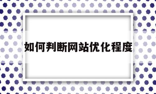 如何判断网站优化程度(怎么优化网站性能)