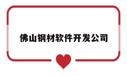 佛山钢材软件开发公司(佛山钢材软件开发公司招聘)