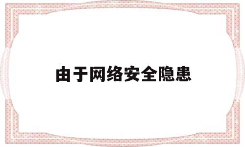 由于网络安全隐患(当前网络存在安全隐患)