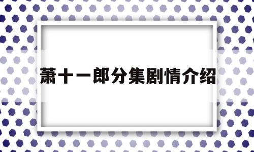 萧十一郎分集剧情介绍(萧十一郎演员介绍)