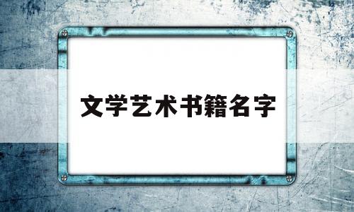 文学艺术书籍名字(有名的文艺书籍)