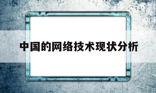 中国的网络技术现状分析(中国的网络技术现状分析论文)