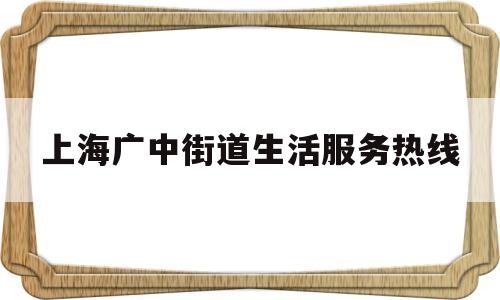 上海广中街道生活服务热线(上海广中街道生活服务热线是多少)