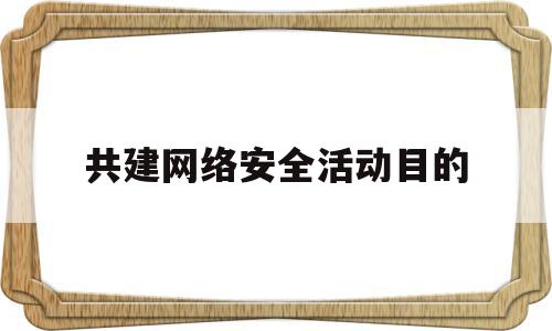 共建网络安全活动目的(共建网络安全标语)