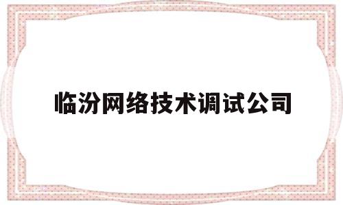 临汾网络技术调试公司(临汾最好的网咖)