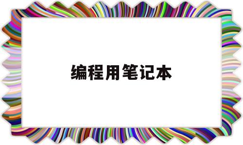 编程用笔记本(编程用笔记本电脑配置)