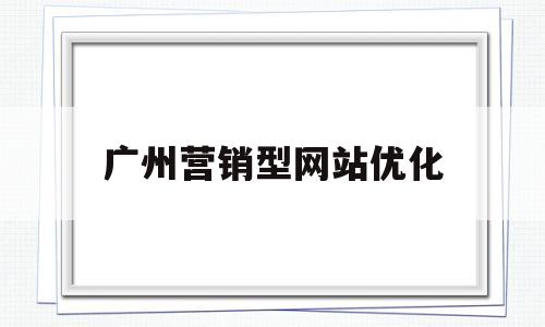 广州营销型网站优化(广州专业网站营销)