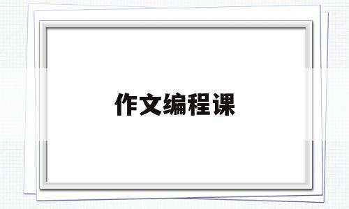 作文编程课(学编程的作文200个字)