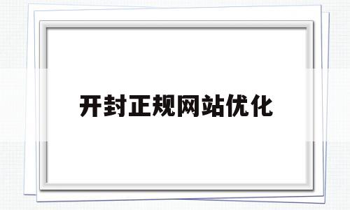 开封正规网站优化(开封实力网站优化价格)