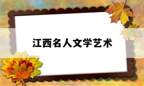 江西名人文学艺术(江西省文化名人)