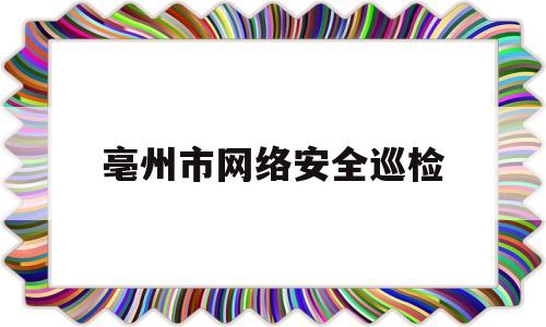亳州市网络安全巡检(网络安全巡查)